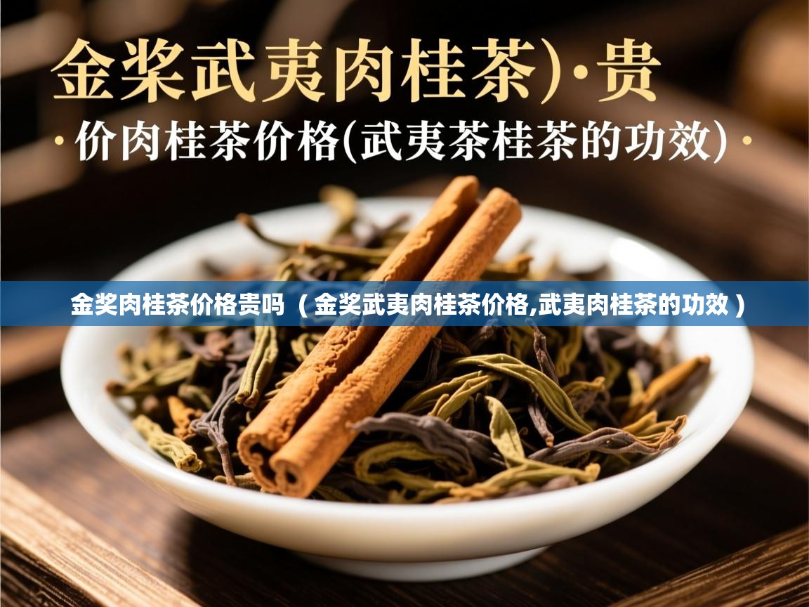 金奖肉桂茶价格贵吗  ( 金奖武夷肉桂茶价格,武夷肉桂茶的功效 )  金奖肉桂茶价格贵吗  ( 金奖武夷肉桂茶价格,武夷肉桂茶的功效 )