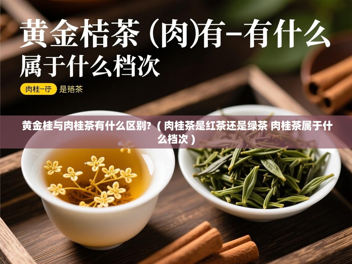 黄金桂与肉桂茶有什么区别?  ( 肉桂茶是红茶还是绿茶 肉桂茶属于什么档次 )  黄金桂与肉桂茶有什么区别?  ( 肉桂茶是红茶还是绿茶 肉桂茶属于什么档次 )
