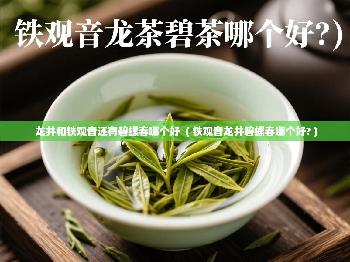 龙井和铁观音还有碧螺春哪个好  ( 铁观音龙井碧螺春哪个好? )  龙井和铁观音还有碧螺春哪个好  ( 铁观音龙井碧螺春哪个好? )