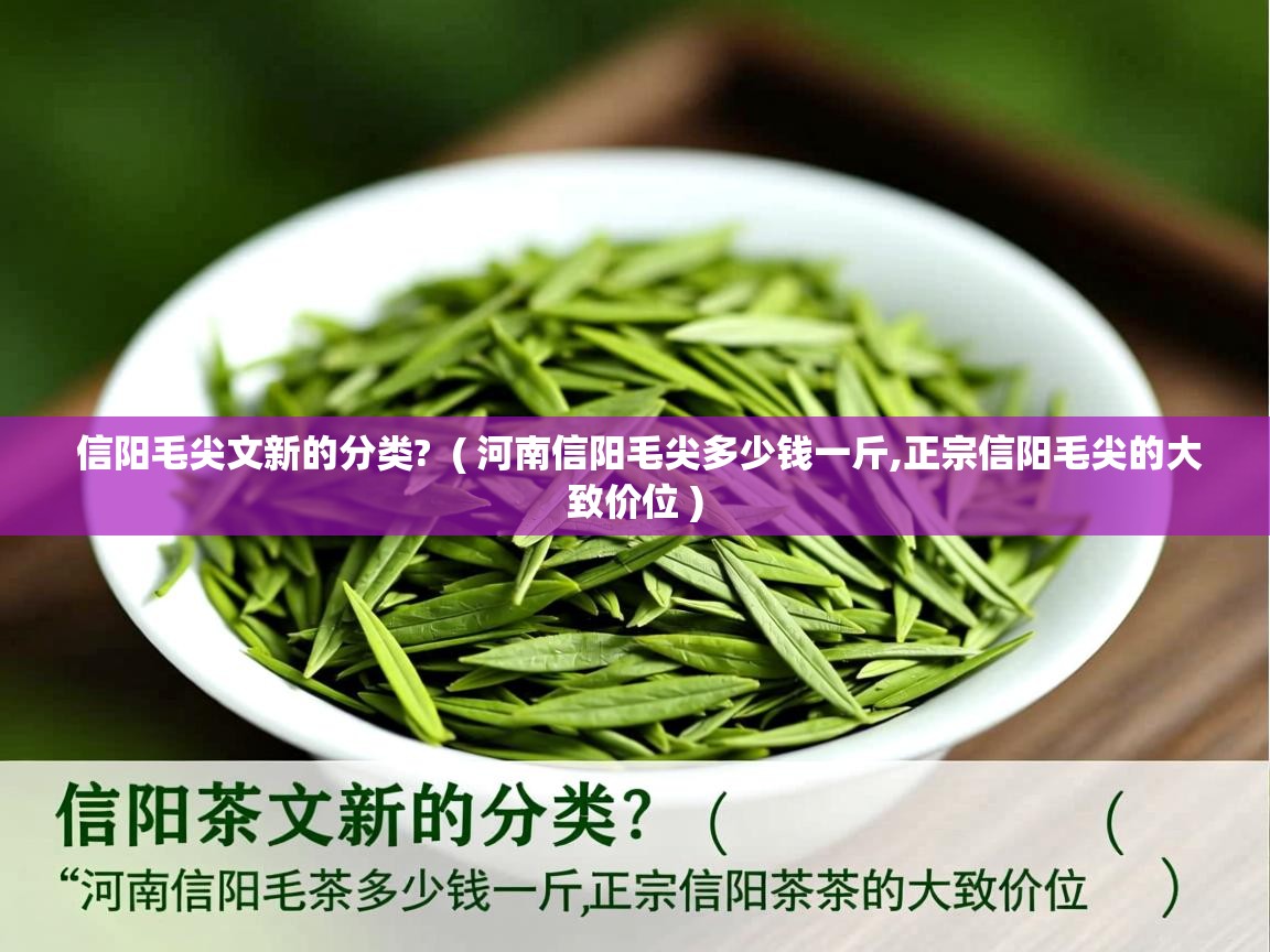 信阳毛尖文新的分类?  ( 河南信阳毛尖多少钱一斤,正宗信阳毛尖的大致价位 )  信阳毛尖文新的分类?  ( 河南信阳毛尖多少钱一斤,正宗信阳毛尖的大致价位 )