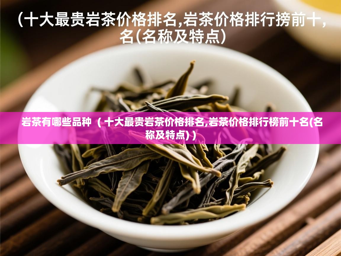 岩茶有哪些品种  ( 十大最贵岩茶价格排名,岩茶价格排行榜前十名(名称及特点) )  岩茶有哪些品种  ( 十大最贵岩茶价格排名,岩茶价格排行榜前十名(名称及特点) )