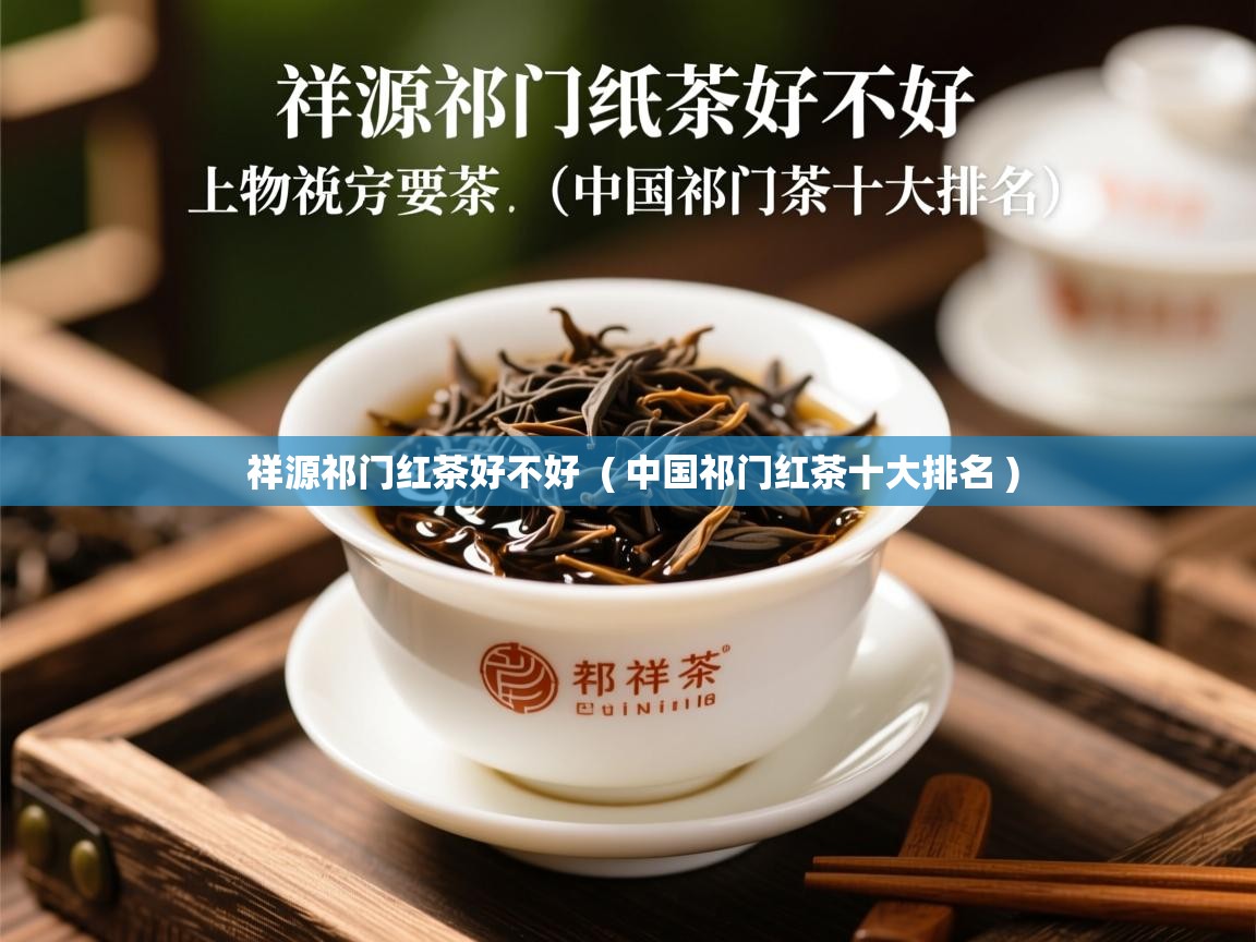 祥源祁门红茶好不好  ( 中国祁门红茶十大排名 )  祥源祁门红茶好不好  ( 中国祁门红茶十大排名 )