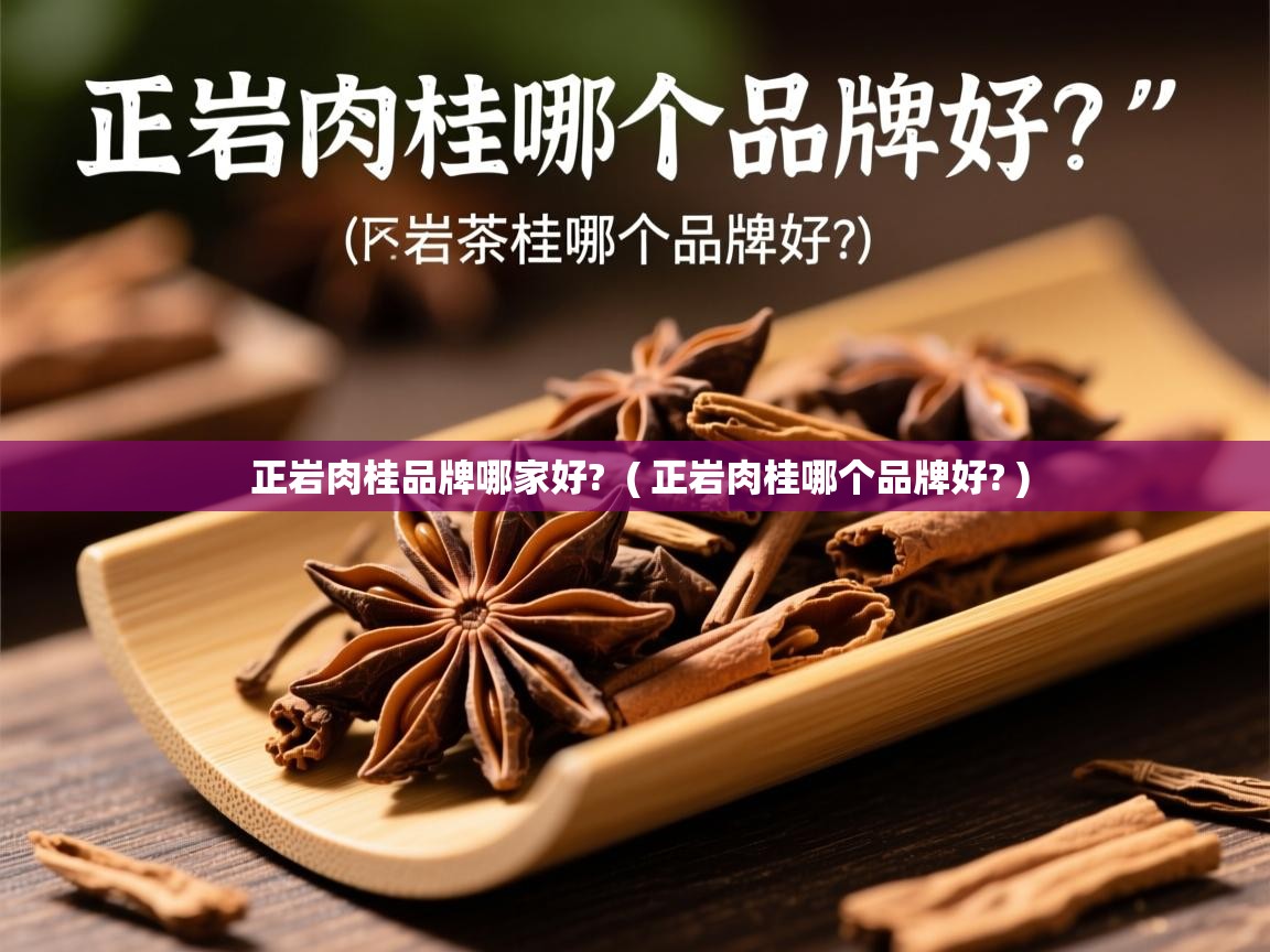 正岩肉桂品牌哪家好?  ( 正岩肉桂哪个品牌好? )  正岩肉桂品牌哪家好?  ( 正岩肉桂哪个品牌好? )