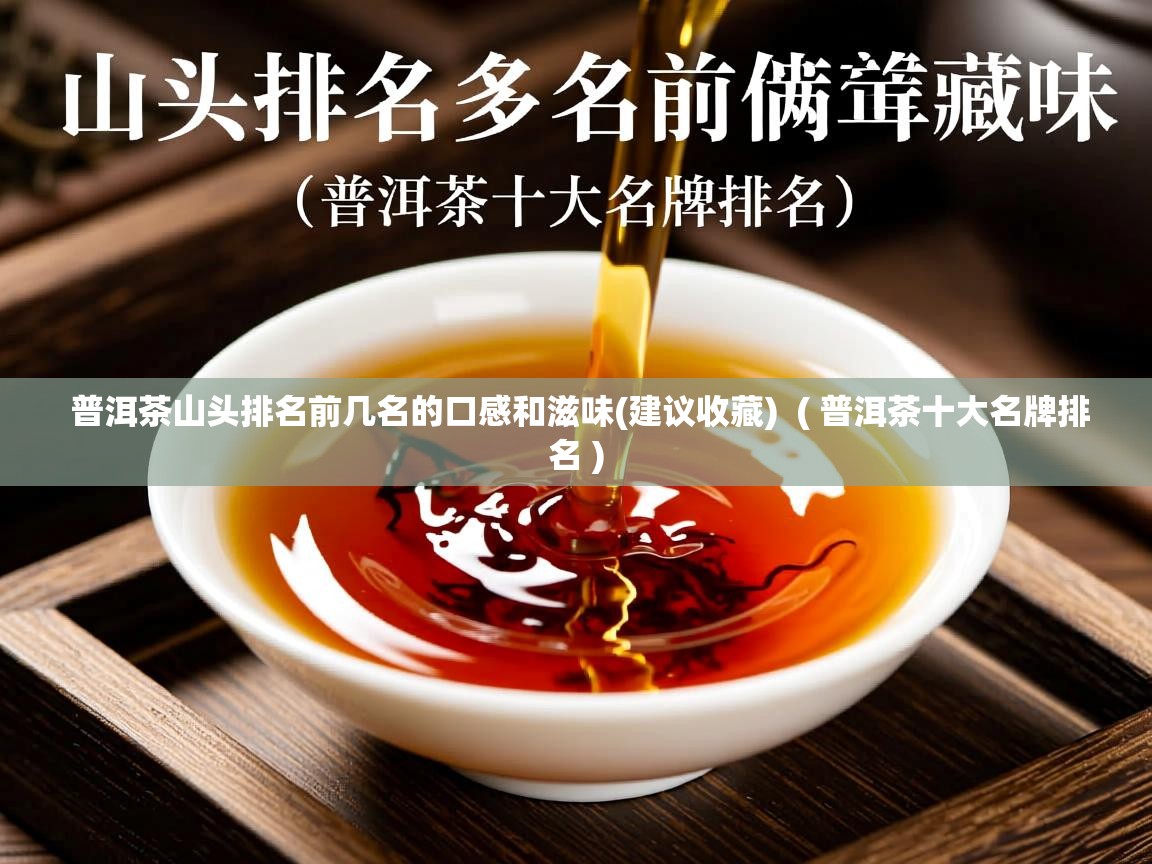 普洱茶山头排名前几名的口感和滋味(建议收藏)  ( 普洱茶十大名牌排名 )  普洱茶山头排名前几名的口感和滋味(建议收藏)  ( 普洱茶十大名牌排名 )