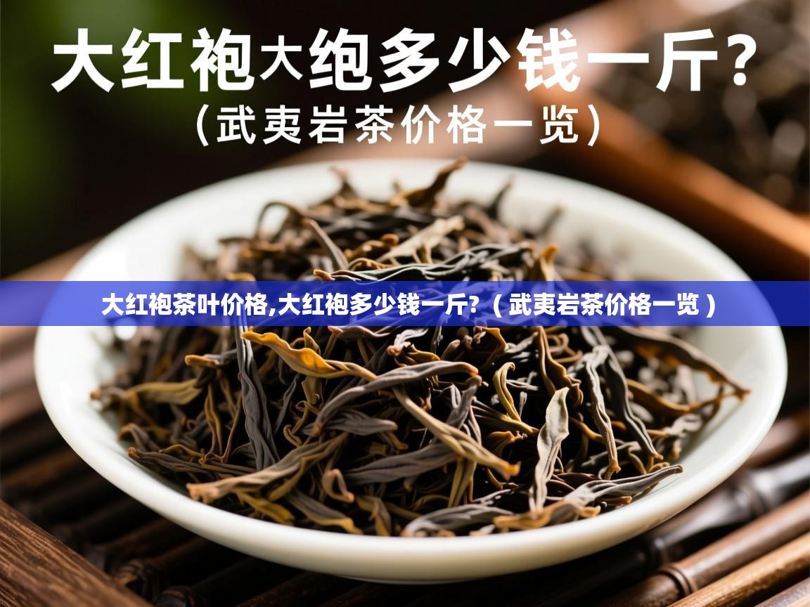 大红袍茶叶价格,大红袍多少钱一斤?  ( 武夷岩茶价格一览 )  大红袍茶叶价格,大红袍多少钱一斤?  ( 武夷岩茶价格一览 )