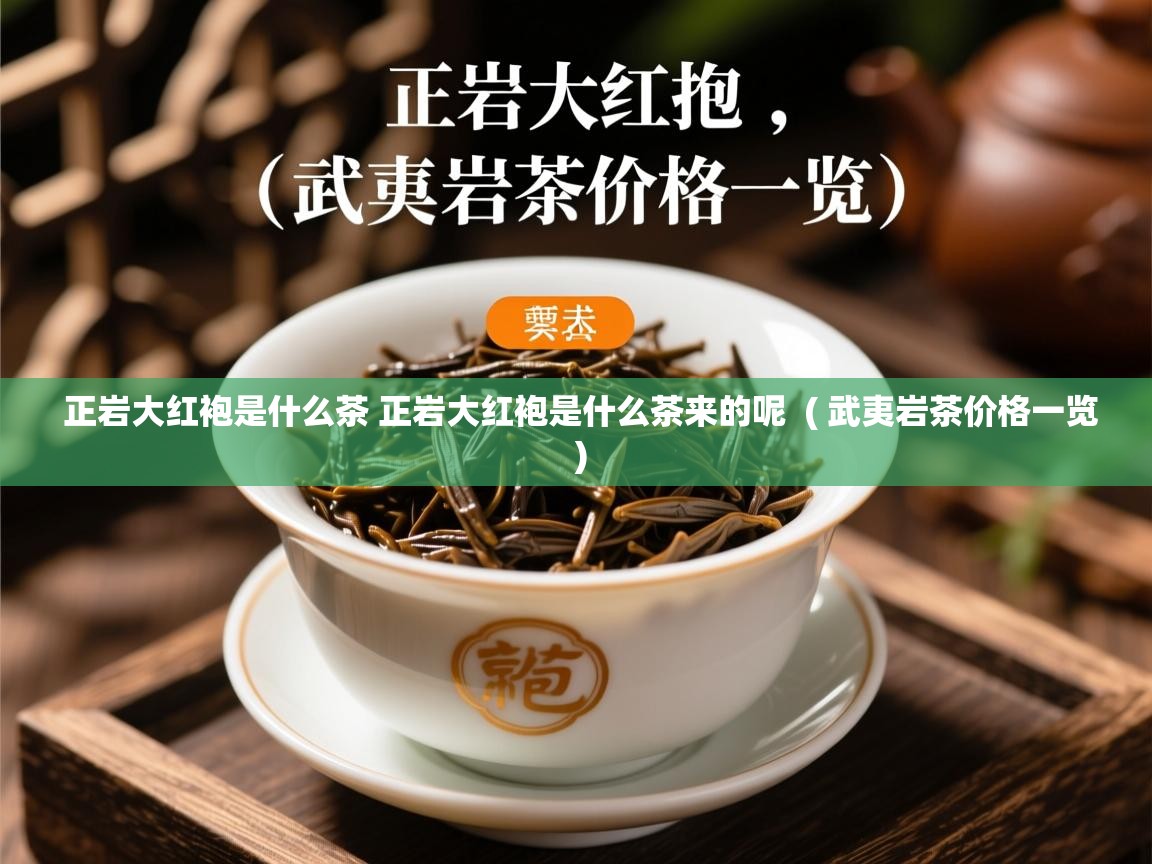  正岩大红袍是什么茶 正岩大红袍是什么茶来的呢  ( 武夷岩茶价格一览 )