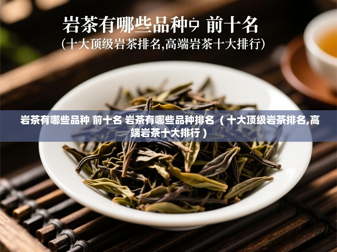 岩茶有哪些品种 前十名 岩茶有哪些品种排名  ( 十大顶级岩茶排名,高端岩茶十大排行 )  岩茶有哪些品种 前十名 岩茶有哪些品种排名  ( 十大顶级岩茶排名,高端岩茶十大排行 )