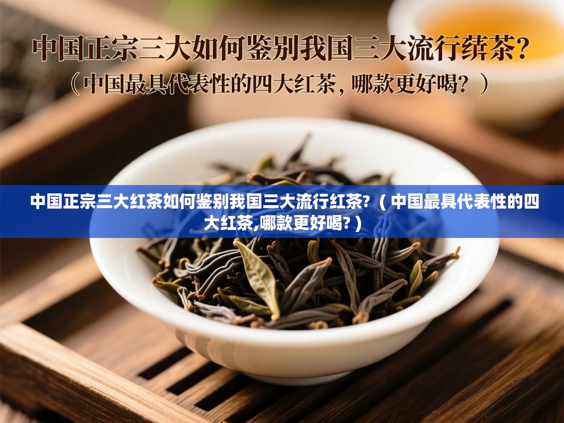 中国正宗三大红茶如何鉴别我国三大流行红茶?  ( 中国最具代表性的四大红茶,哪款更好喝? )  中国正宗三大红茶如何鉴别我国三大流行红茶?  ( 中国最具代表性的四大红茶,哪款更好喝? )