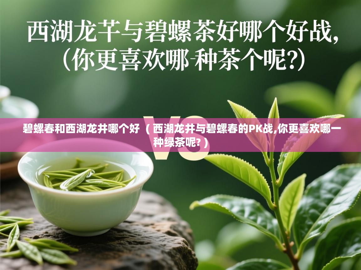 碧螺春和西湖龙井哪个好  ( 西湖龙井与碧螺春的PK战,你更喜欢哪一种绿茶呢? )  碧螺春和西湖龙井哪个好  ( 西湖龙井与碧螺春的PK战,你更喜欢哪一种绿茶呢? )