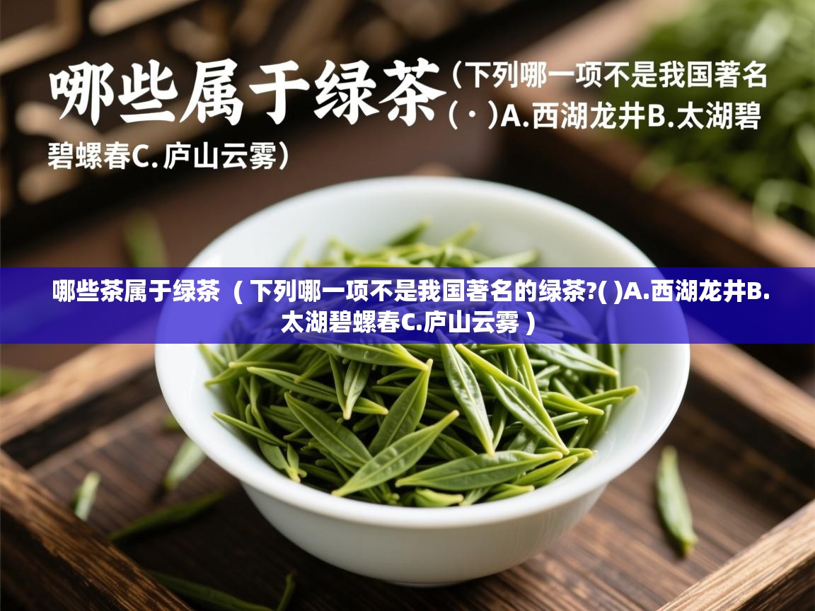 哪些茶属于绿茶  ( 下列哪一项不是我国著名的绿茶?( )A.西湖龙井B.太湖碧螺春C.庐山云雾 )  哪些茶属于绿茶  ( 下列哪一项不是我国著名的绿茶?( )A.西湖龙井B.太湖碧螺春C.庐山云雾 )