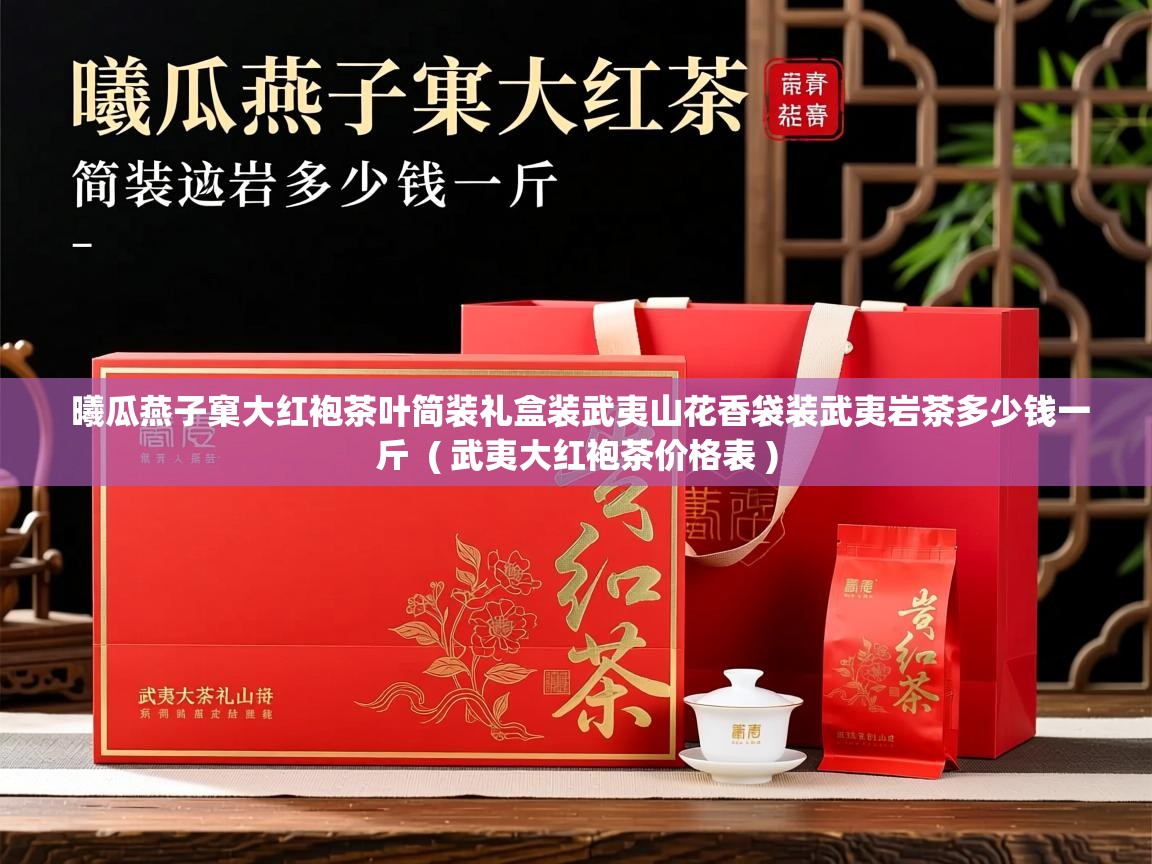 曦瓜燕子窠大红袍茶叶简装礼盒装武夷山花香袋装武夷岩茶多少钱一斤  ( 武夷大红袍茶价格表 )  曦瓜燕子窠大红袍茶叶简装礼盒装武夷山花香袋装武夷岩茶多少钱一斤  ( 武夷大红袍茶价格表 )