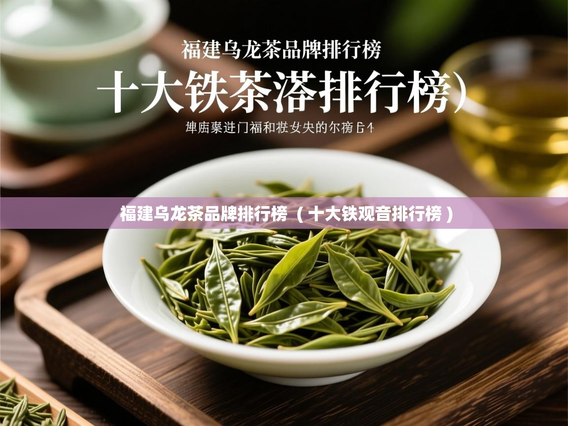 福建乌龙茶品牌排行榜  ( 十大铁观音排行榜 )  福建乌龙茶品牌排行榜  ( 十大铁观音排行榜 )