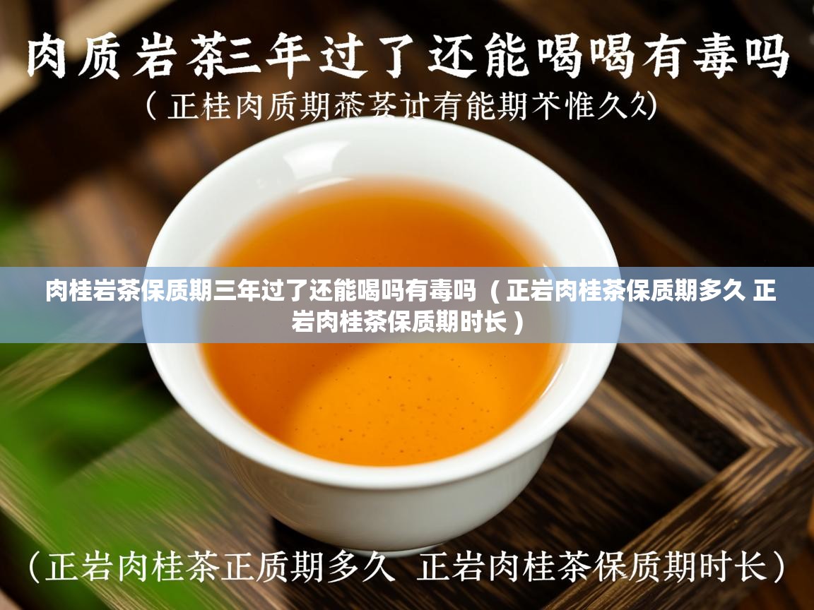 肉桂岩茶保质期三年过了还能喝吗有毒吗  ( 正岩肉桂茶保质期多久 正岩肉桂茶保质期时长 )  肉桂岩茶保质期三年过了还能喝吗有毒吗  ( 正岩肉桂茶保质期多久 正岩肉桂茶保质期时长 )