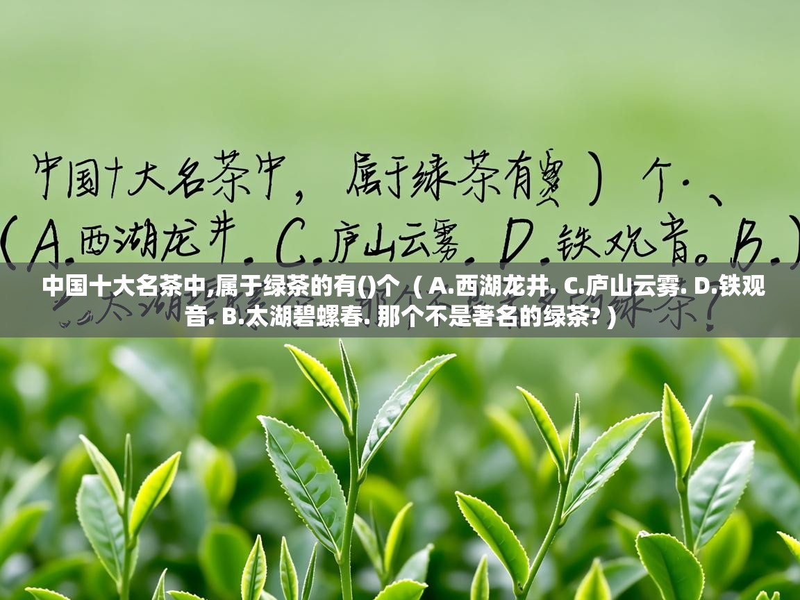  中国十大名茶中,属于绿茶的有()个  ( A.西湖龙井. C.庐山云雾. D.铁观音. B.太湖碧螺春. 那个不是著名的绿茶? )