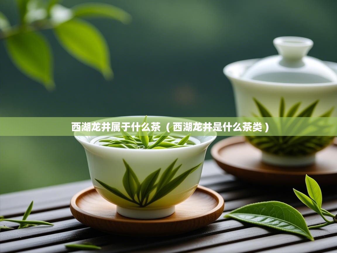  西湖龙井属于什么茶  ( 西湖龙井是什么茶类 )