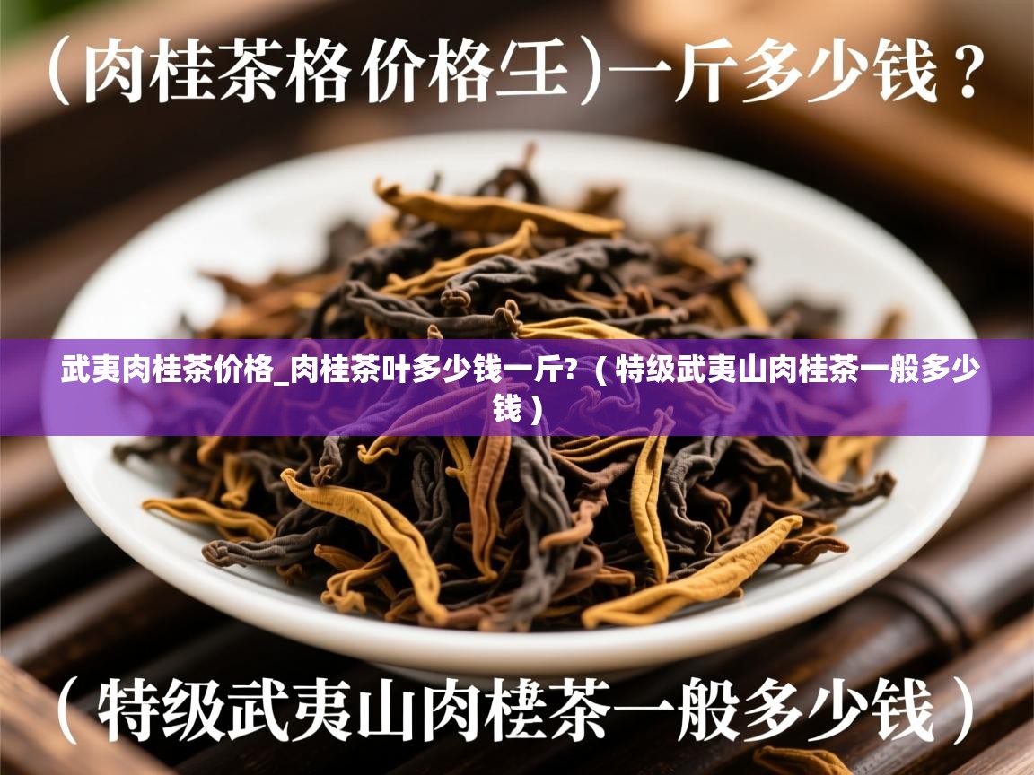 武夷肉桂茶价格_肉桂茶叶多少钱一斤?  ( 特级武夷山肉桂茶一般多少钱 )  武夷肉桂茶价格_肉桂茶叶多少钱一斤?  ( 特级武夷山肉桂茶一般多少钱 )