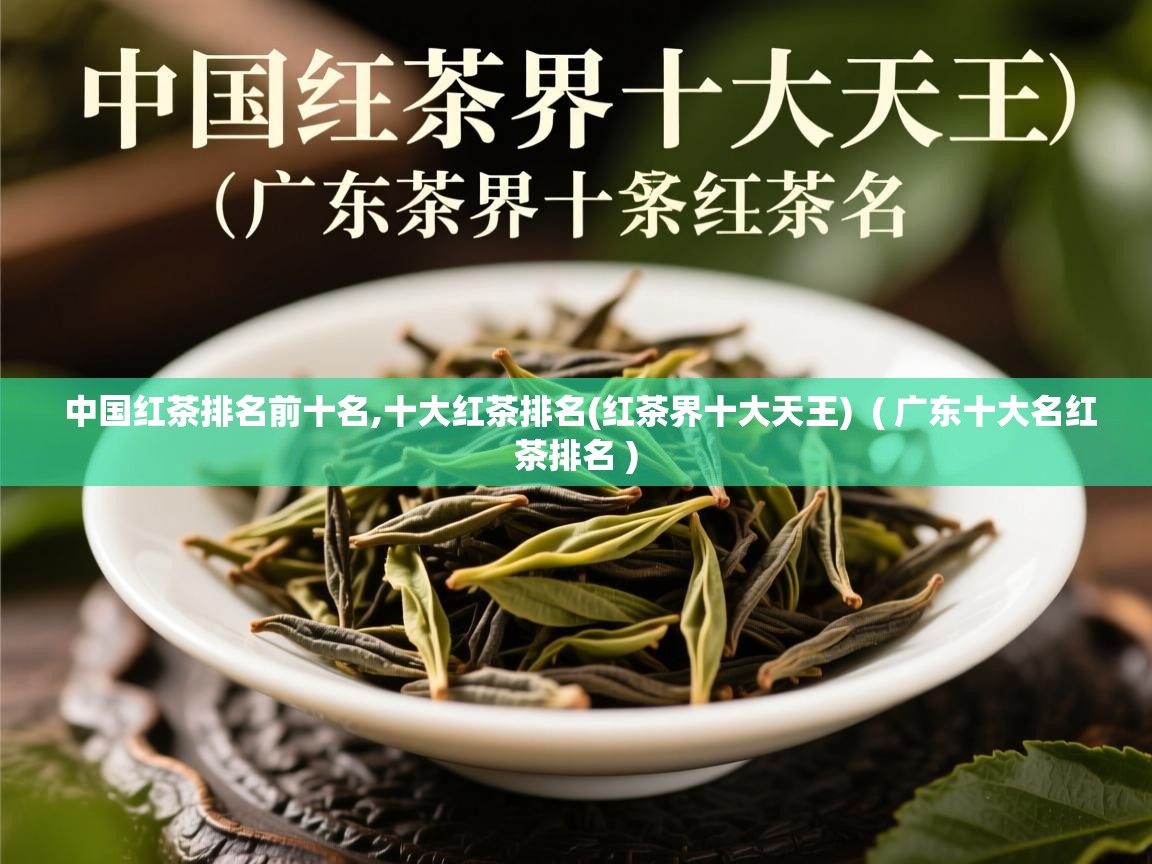 中国红茶排名前十名,十大红茶排名(红茶界十大天王)  ( 广东十大名红茶排名 )  中国红茶排名前十名,十大红茶排名(红茶界十大天王)  ( 广东十大名红茶排名 )