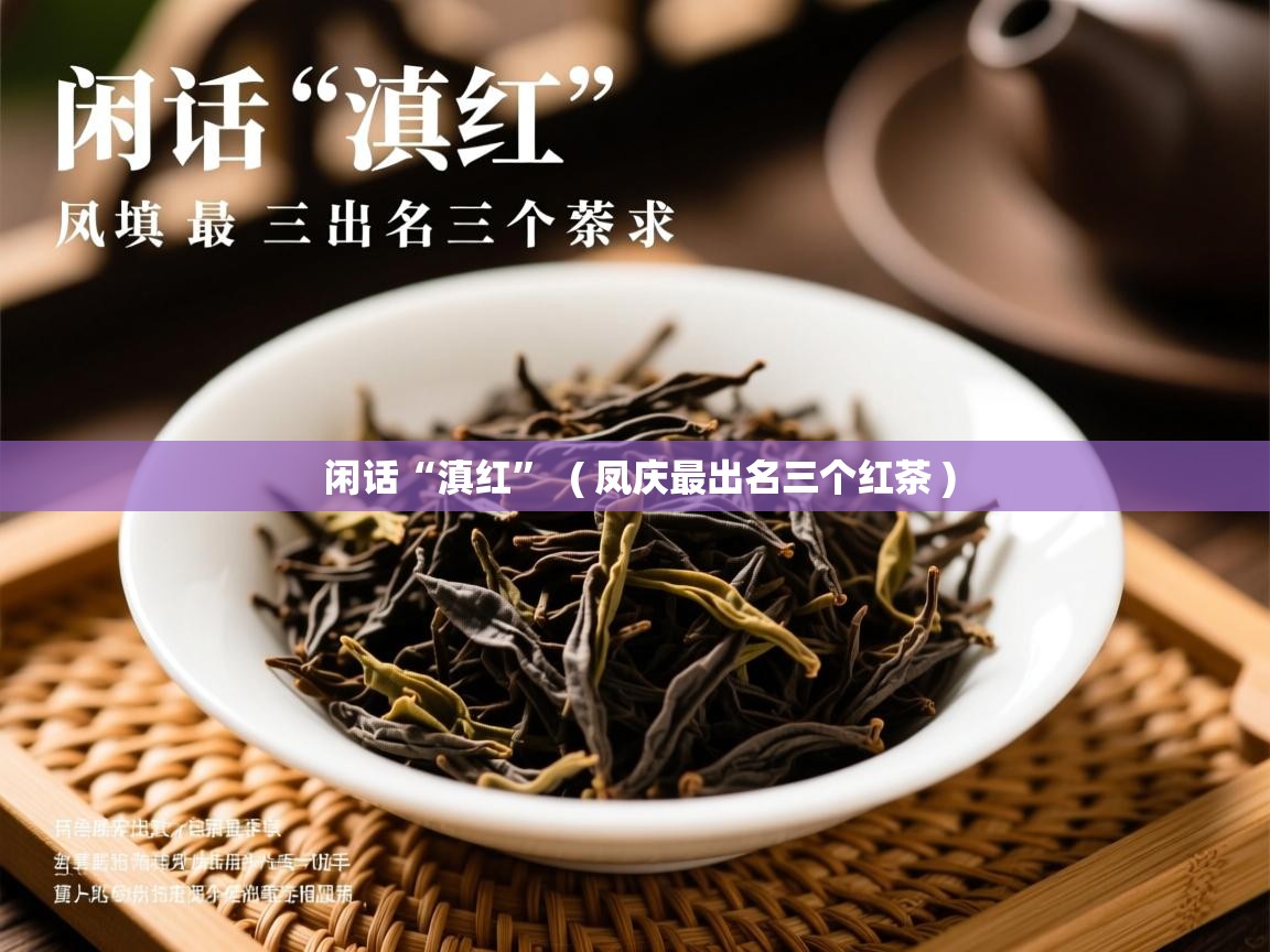 闲话“滇红”  ( 凤庆最出名三个红茶 )  闲话“滇红”  ( 凤庆最出名三个红茶 )