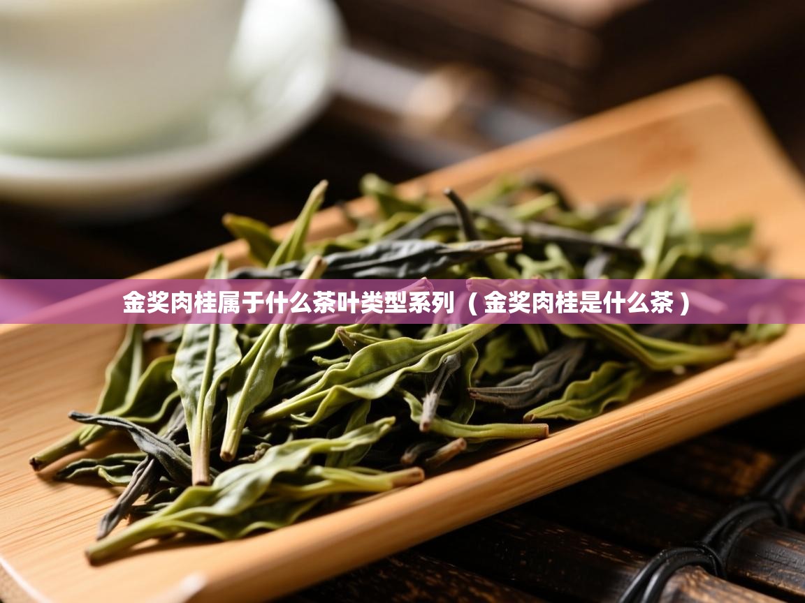 金奖肉桂属于什么茶叶类型系列  ( 金奖肉桂是什么茶 )  金奖肉桂属于什么茶叶类型系列  ( 金奖肉桂是什么茶 )