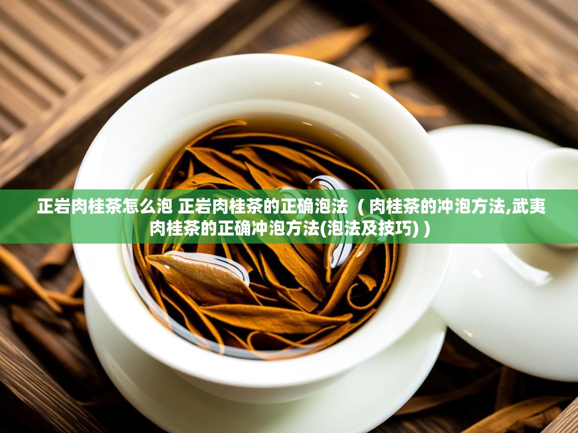  正岩肉桂茶怎么泡 正岩肉桂茶的正确泡法  ( 肉桂茶的冲泡方法,武夷肉桂茶的正确冲泡方法(泡法及技巧) )