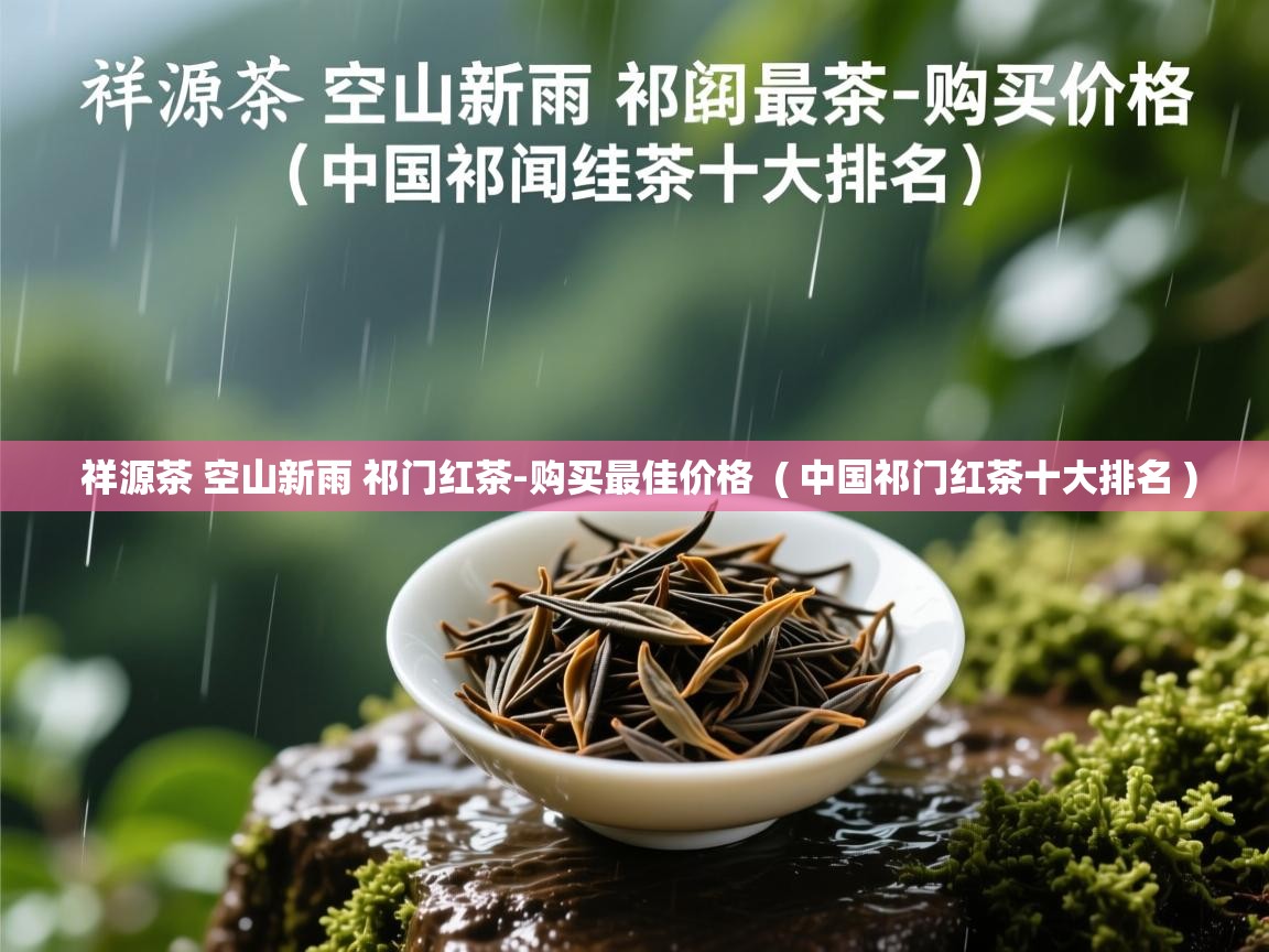 祥源茶 空山新雨 祁门红茶-购买最佳价格  ( 中国祁门红茶十大排名 )  祥源茶 空山新雨 祁门红茶-购买最佳价格  ( 中国祁门红茶十大排名 )