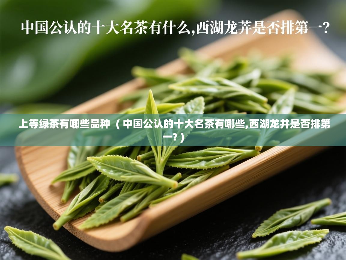  上等绿茶有哪些品种  ( 中国公认的十大名茶有哪些,西湖龙井是否排第一? )