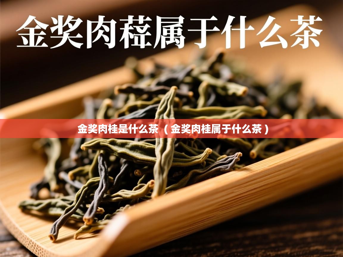 金奖肉桂是什么茶  ( 金奖肉桂属于什么茶 )  金奖肉桂是什么茶  ( 金奖肉桂属于什么茶 )
