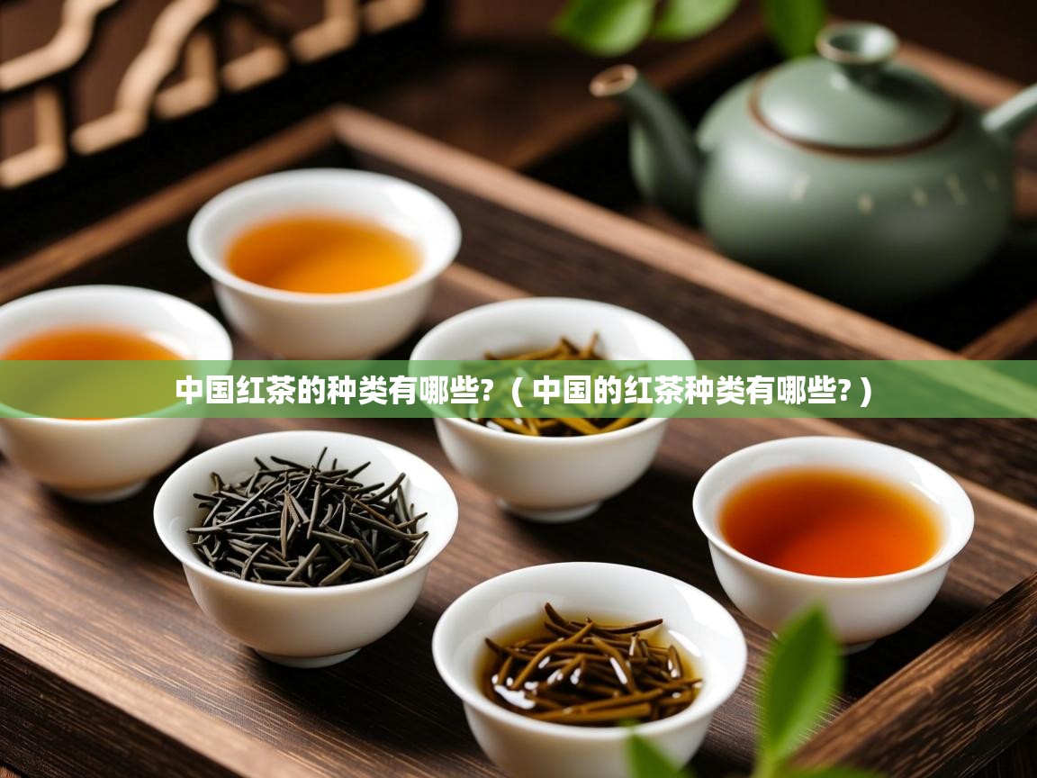 中国红茶的种类有哪些?  ( 中国的红茶种类有哪些? )  中国红茶的种类有哪些?  ( 中国的红茶种类有哪些? )