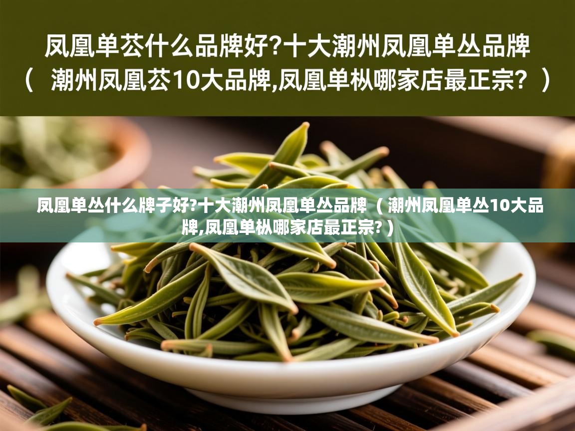 凤凰单丛什么牌子好?十大潮州凤凰单丛品牌  ( 潮州凤凰单丛10大品牌,凤凰单枞哪家店最正宗? )  凤凰单丛什么牌子好?十大潮州凤凰单丛品牌  ( 潮州凤凰单丛10大品牌,凤凰单枞哪家店最正宗? )