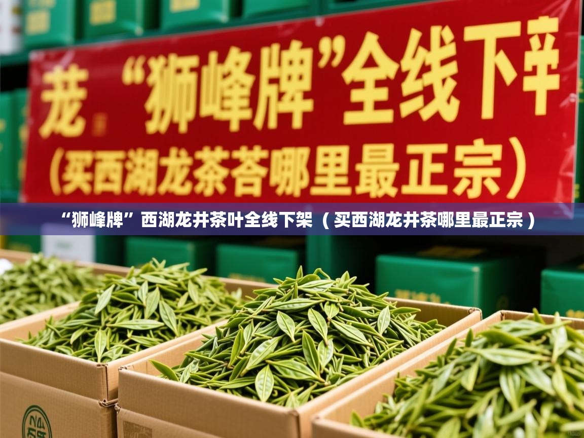 “狮峰牌”西湖龙井茶叶全线下架  ( 买西湖龙井茶哪里最正宗 )  “狮峰牌”西湖龙井茶叶全线下架  ( 买西湖龙井茶哪里最正宗 )