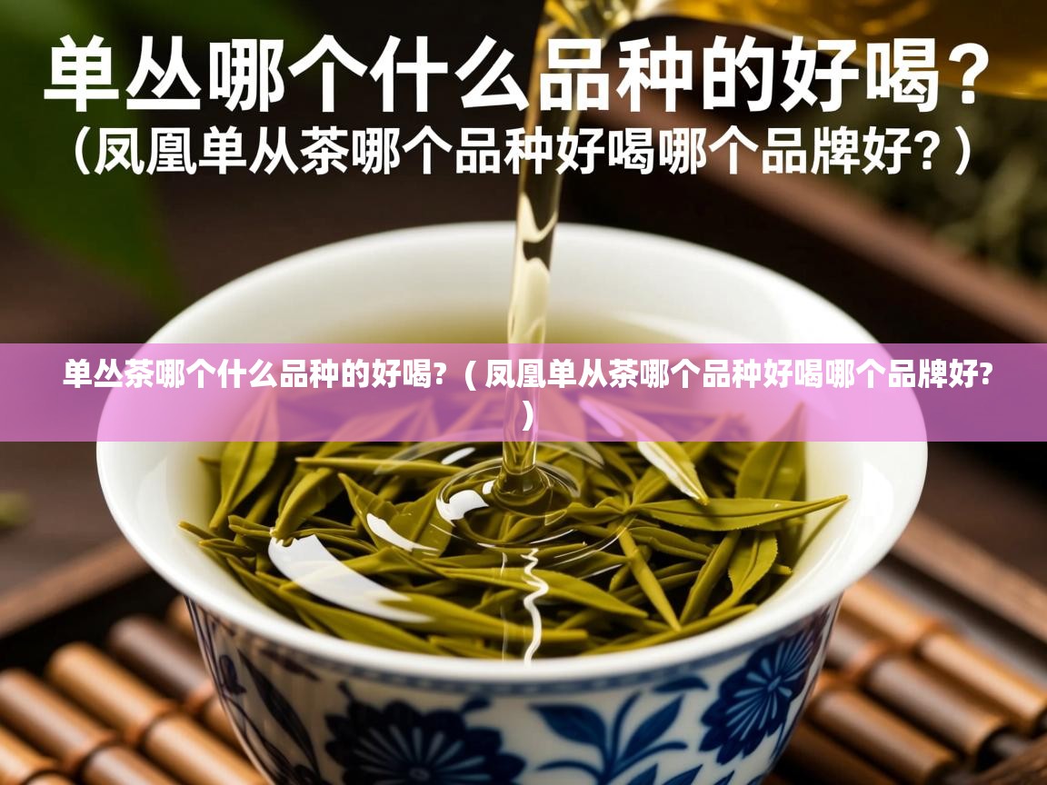 单丛茶哪个什么品种的好喝?  ( 凤凰单从茶哪个品种好喝哪个品牌好? )  单丛茶哪个什么品种的好喝?  ( 凤凰单从茶哪个品种好喝哪个品牌好? )