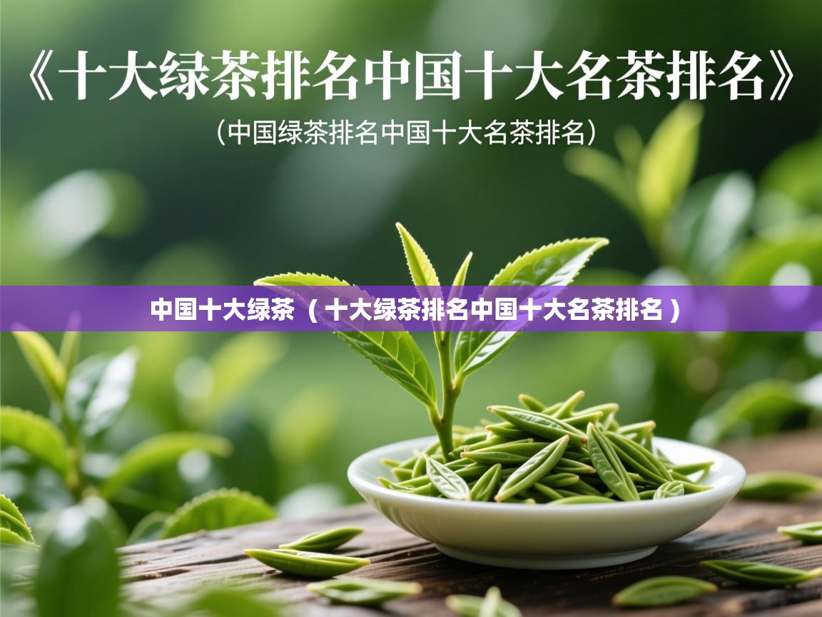 中国十大绿茶  ( 十大绿茶排名中国十大名茶排名 )  中国十大绿茶  ( 十大绿茶排名中国十大名茶排名 )