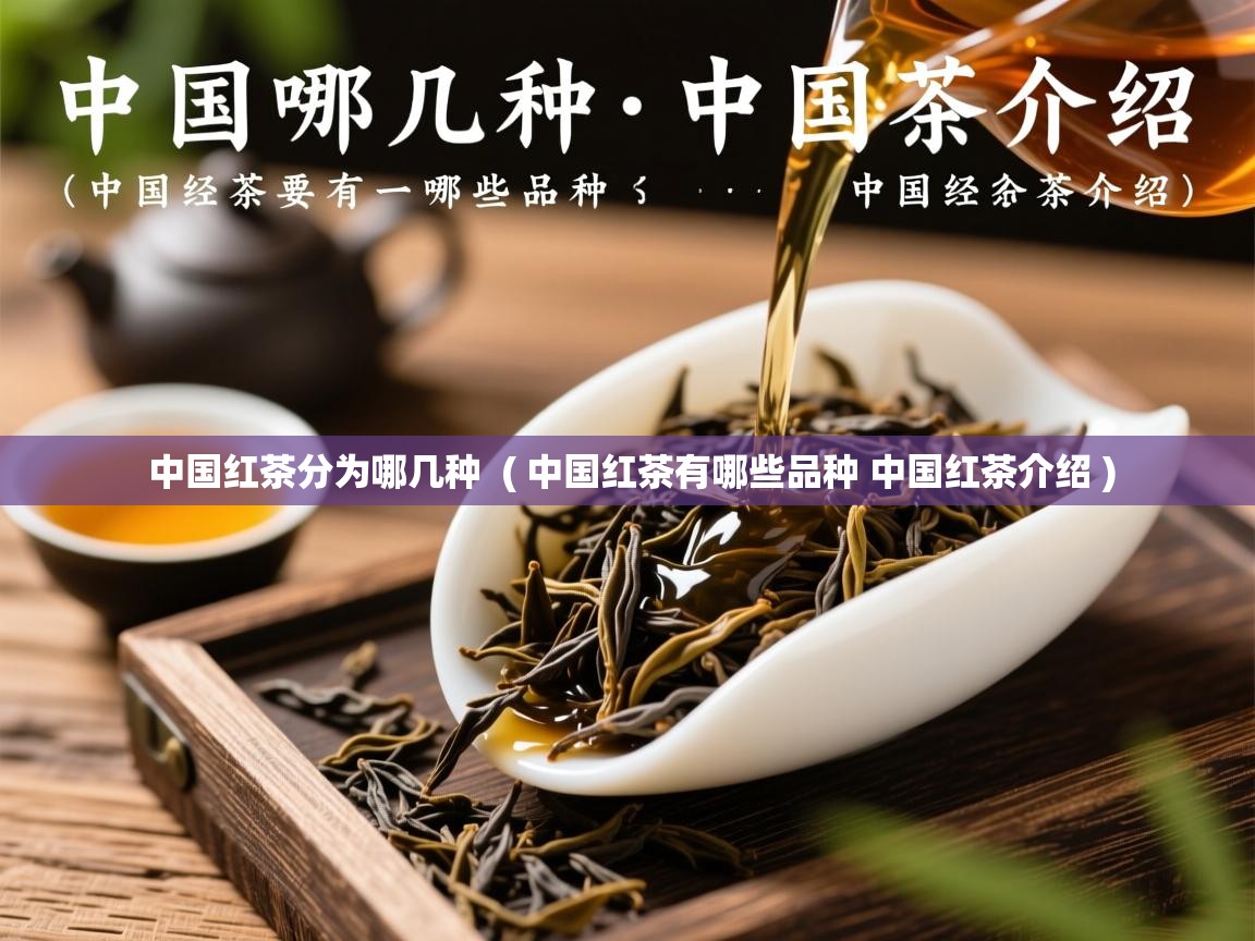 中国红茶分为哪几种  ( 中国红茶有哪些品种 中国红茶介绍 )  中国红茶分为哪几种  ( 中国红茶有哪些品种 中国红茶介绍 )