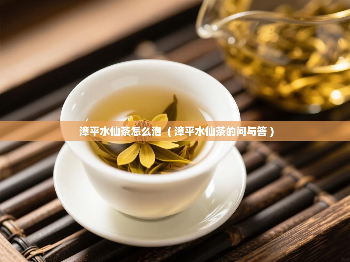 漳平水仙茶怎么泡  ( 漳平水仙茶的问与答 )  漳平水仙茶怎么泡  ( 漳平水仙茶的问与答 )