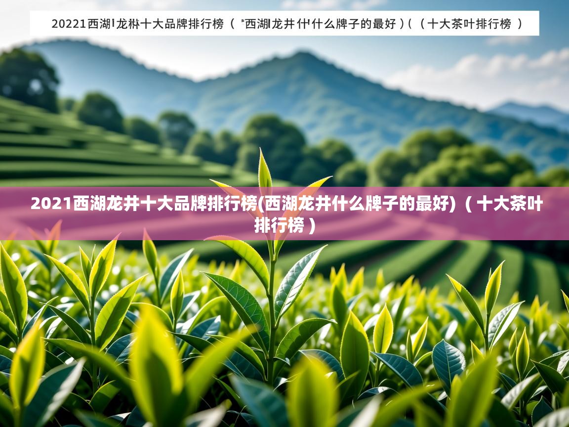 2021西湖龙井十大品牌排行榜(西湖龙井什么牌子的最好)  ( 十大茶叶排行榜 )  2021西湖龙井十大品牌排行榜(西湖龙井什么牌子的最好)  ( 十大茶叶排行榜 )