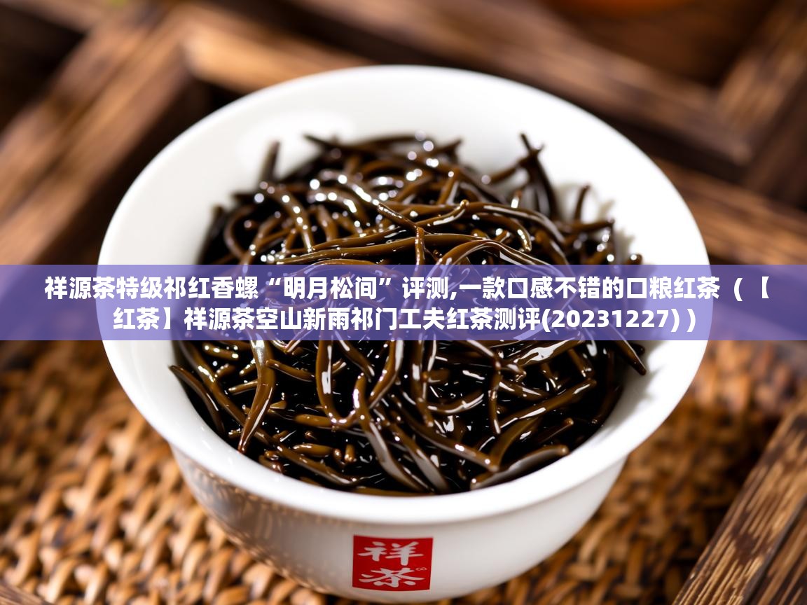 祥源茶特级祁红香螺“明月松间”评测,一款口感不错的口粮红茶  ( 【红茶】祥源茶空山新雨祁门工夫红茶测评(20231227) )  祥源茶特级祁红香螺“明月松间”评测,一款口感不错的口粮红茶  ( 【红茶】祥源茶空山新雨祁门工夫红茶测评(20231227) )