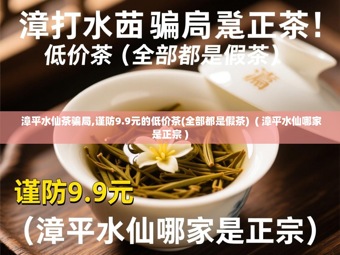 漳平水仙茶骗局,谨防9.9元的低价茶(全部都是假茶)  ( 漳平水仙哪家是正宗 )  漳平水仙茶骗局,谨防9.9元的低价茶(全部都是假茶)  ( 漳平水仙哪家是正宗 )