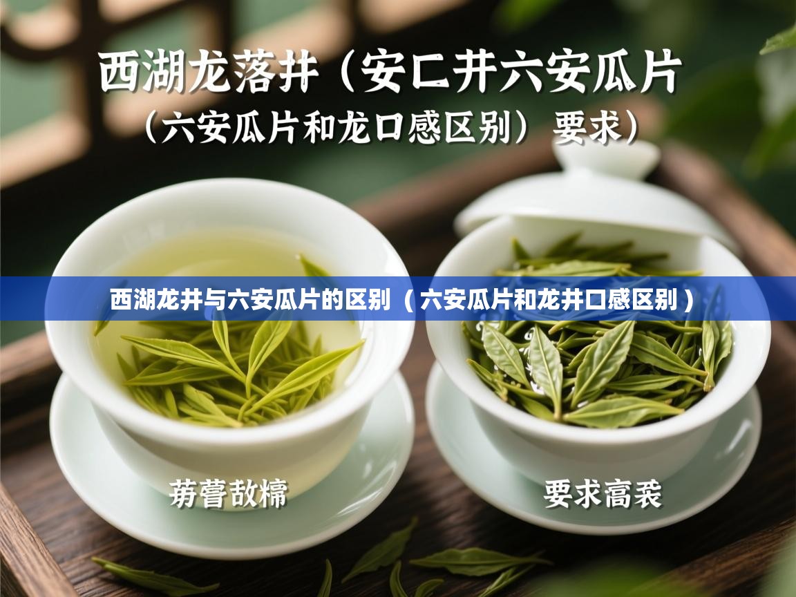 西湖龙井与六安瓜片的区别  ( 六安瓜片和龙井口感区别 )  西湖龙井与六安瓜片的区别  ( 六安瓜片和龙井口感区别 )
