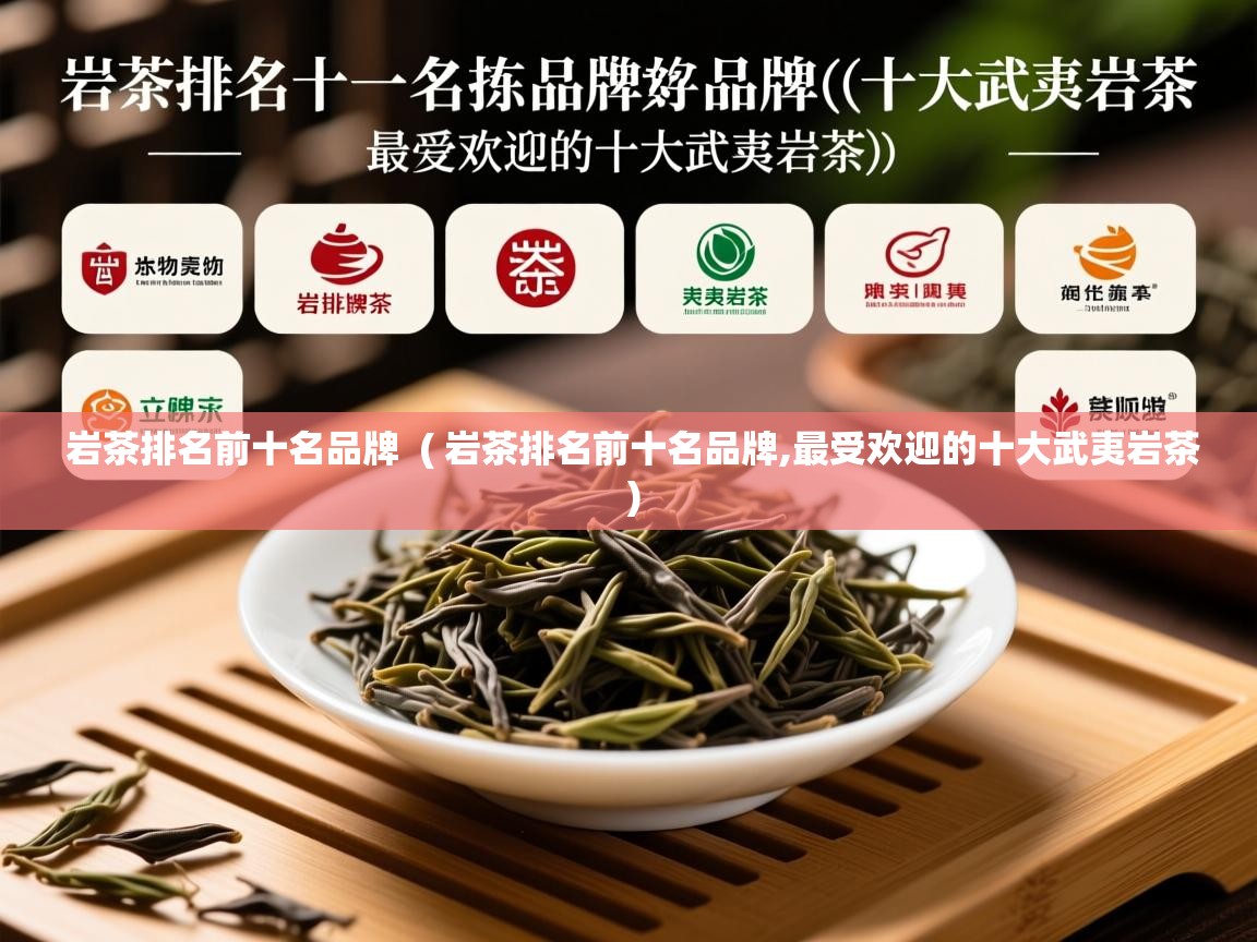 岩茶排名前十名品牌  ( 岩茶排名前十名品牌,最受欢迎的十大武夷岩茶 )  岩茶排名前十名品牌  ( 岩茶排名前十名品牌,最受欢迎的十大武夷岩茶 )