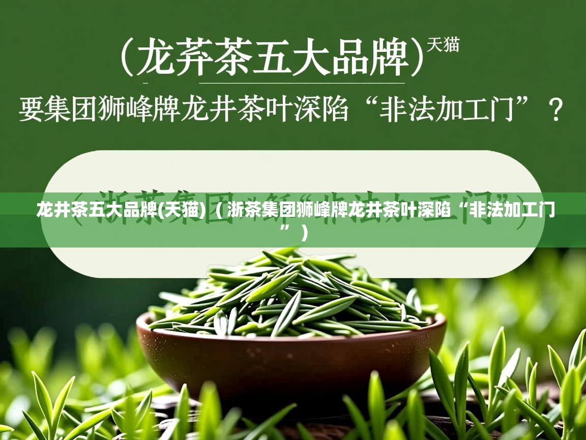 龙井茶五大品牌(天猫)  ( 浙茶集团狮峰牌龙井茶叶深陷“非法加工门” )  龙井茶五大品牌(天猫)  ( 浙茶集团狮峰牌龙井茶叶深陷“非法加工门” )