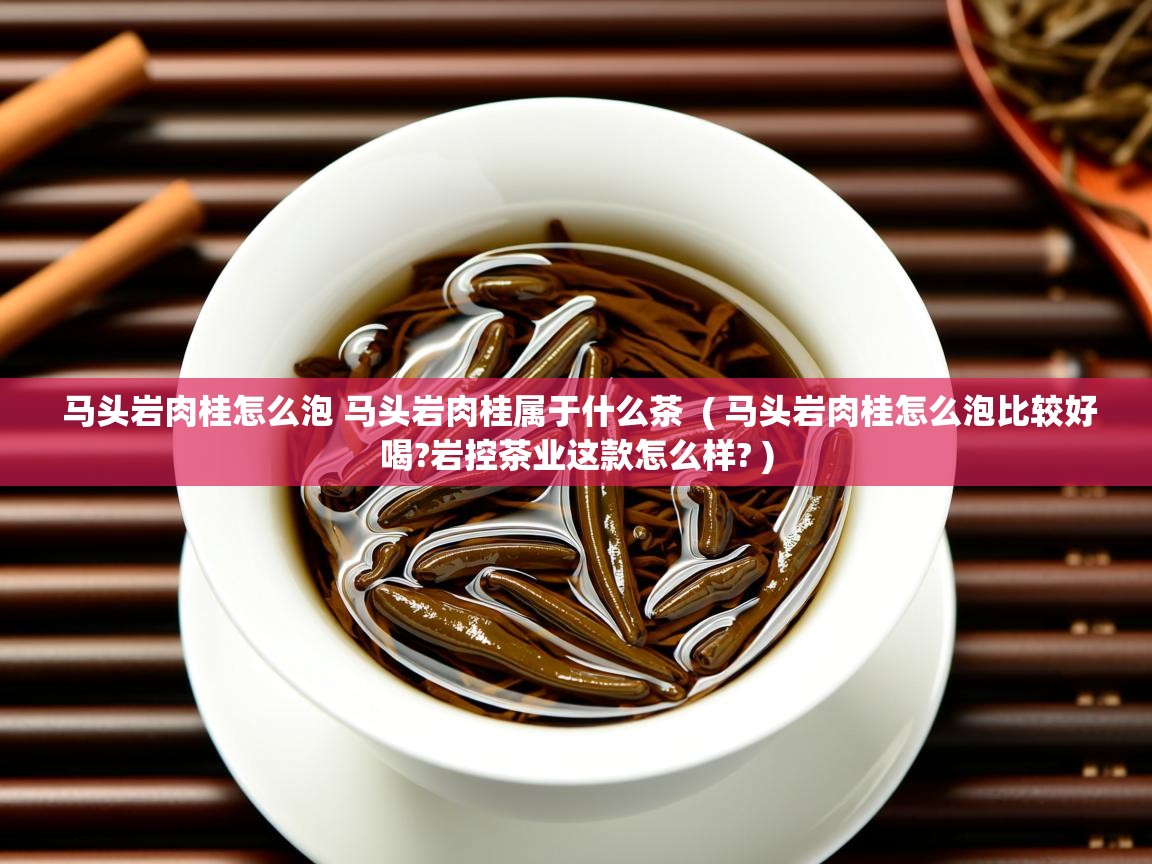 马头岩肉桂怎么泡 马头岩肉桂属于什么茶  ( 马头岩肉桂怎么泡比较好喝?岩控茶业这款怎么样? )  马头岩肉桂怎么泡 马头岩肉桂属于什么茶  ( 马头岩肉桂怎么泡比较好喝?岩控茶业这款怎么样? )