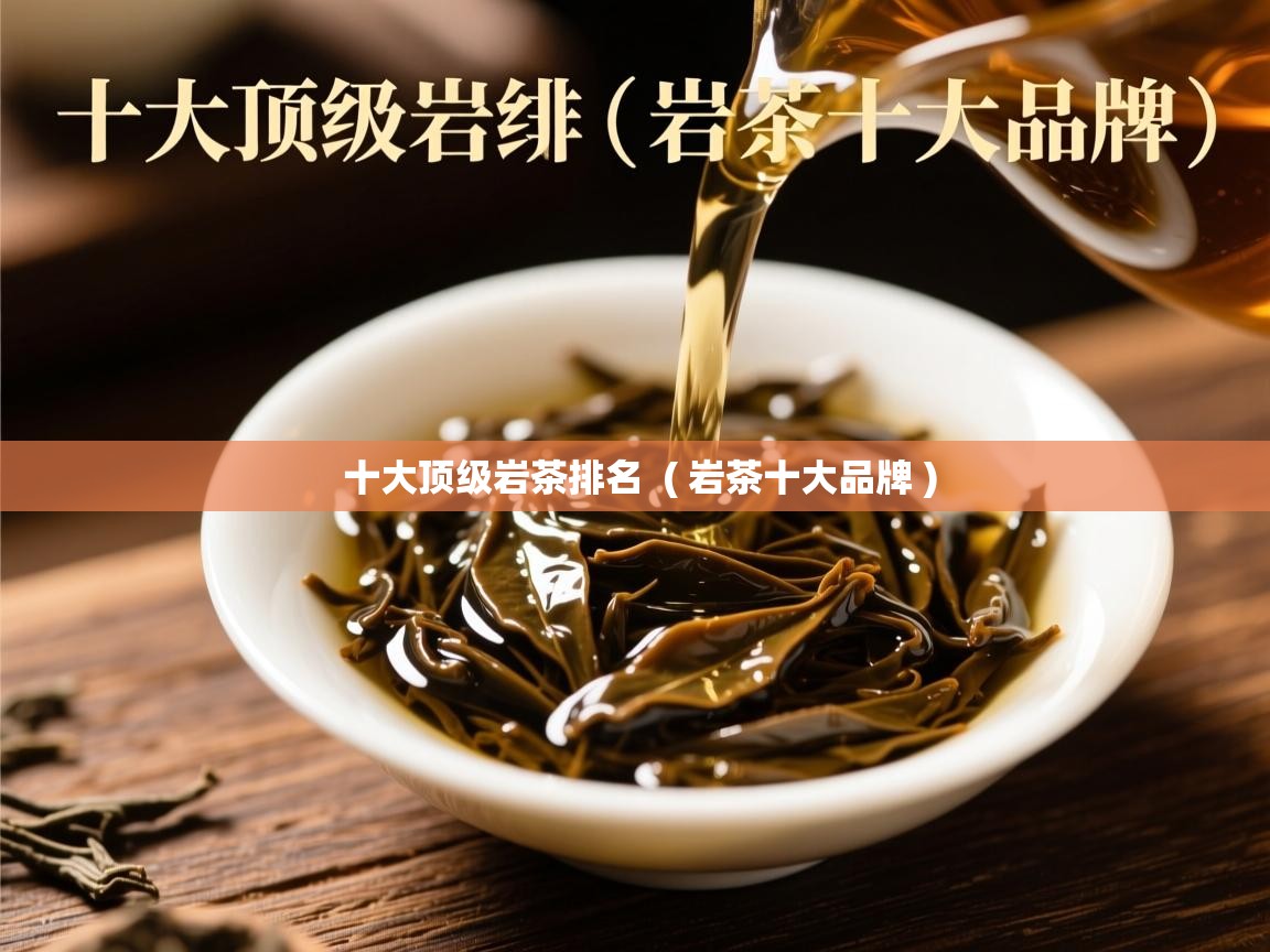 十大顶级岩茶排名  ( 岩茶十大品牌 )  十大顶级岩茶排名  ( 岩茶十大品牌 )