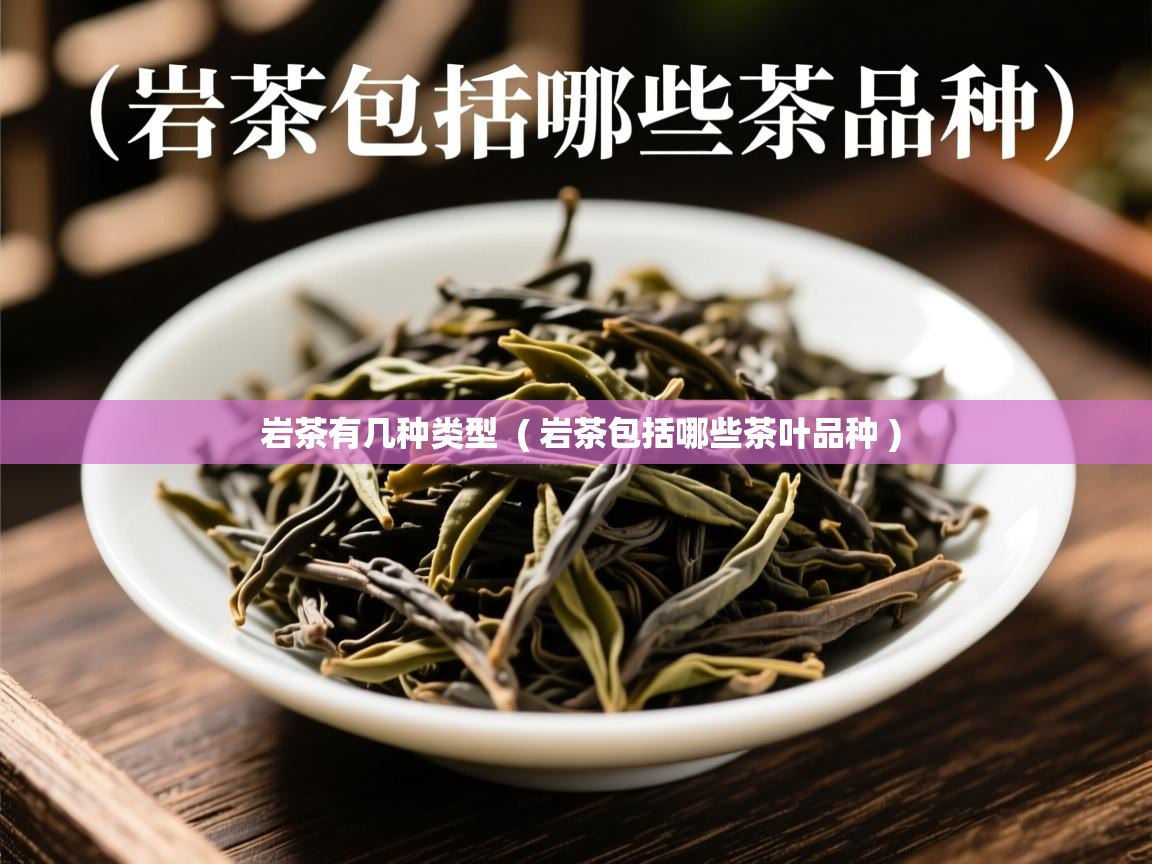 岩茶有几种类型  ( 岩茶包括哪些茶叶品种 )  岩茶有几种类型  ( 岩茶包括哪些茶叶品种 )