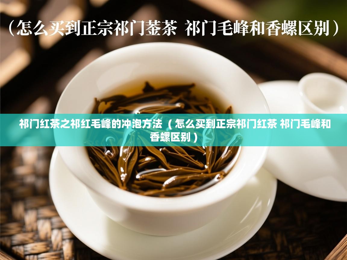 祁门红茶之祁红毛峰的冲泡方法  ( 怎么买到正宗祁门红茶 祁门毛峰和香螺区别 )  祁门红茶之祁红毛峰的冲泡方法  ( 怎么买到正宗祁门红茶 祁门毛峰和香螺区别 )