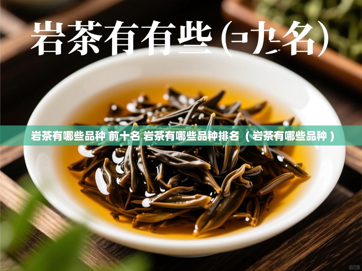 岩茶有哪些品种 前十名 岩茶有哪些品种排名  ( 岩茶有哪些品种 )  岩茶有哪些品种 前十名 岩茶有哪些品种排名  ( 岩茶有哪些品种 )