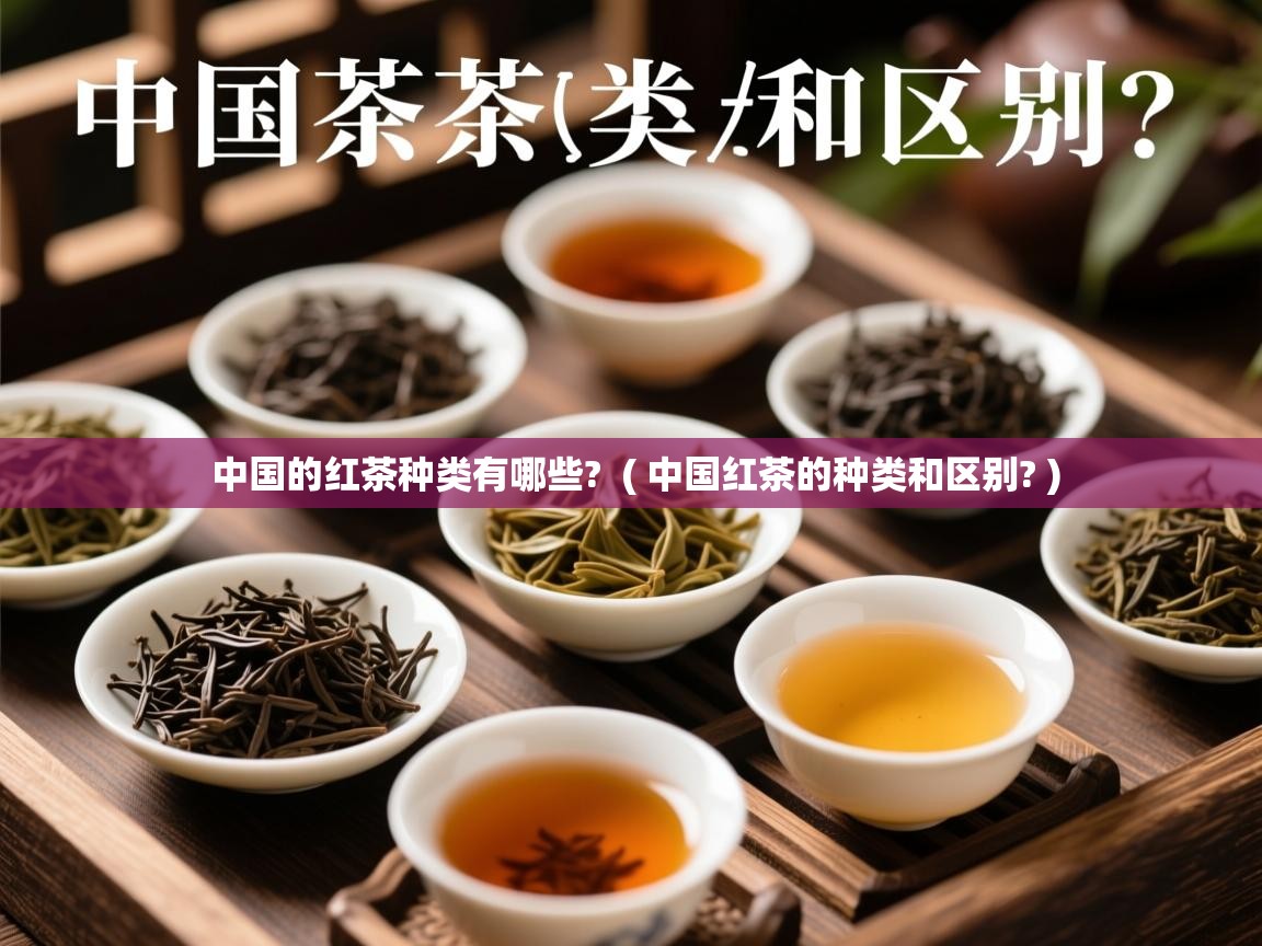 中国的红茶种类有哪些?  ( 中国红茶的种类和区别? )  中国的红茶种类有哪些?  ( 中国红茶的种类和区别? )