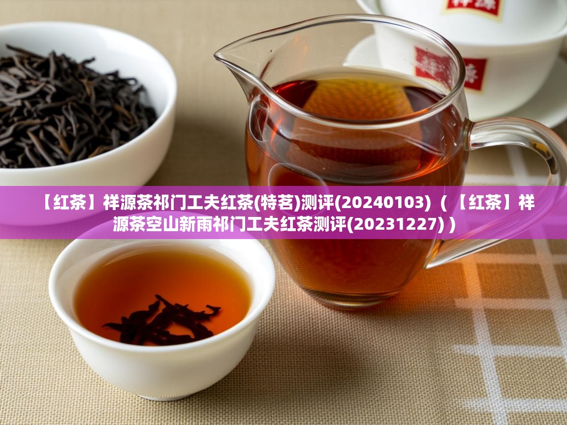  【红茶】祥源茶祁门工夫红茶(特茗)测评(20240103)  ( 【红茶】祥源茶空山新雨祁门工夫红茶测评(20231227) )