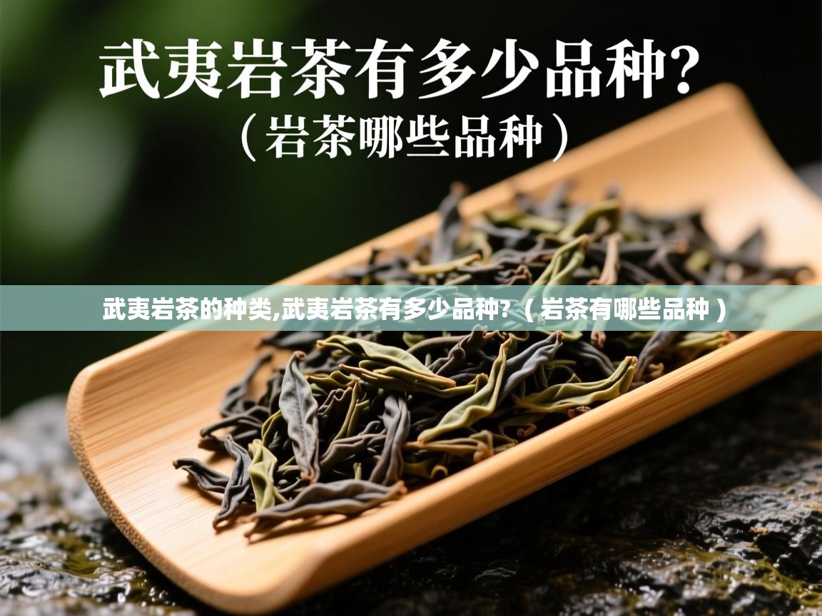 武夷岩茶的种类,武夷岩茶有多少品种?  ( 岩茶有哪些品种 )  武夷岩茶的种类,武夷岩茶有多少品种?  ( 岩茶有哪些品种 )