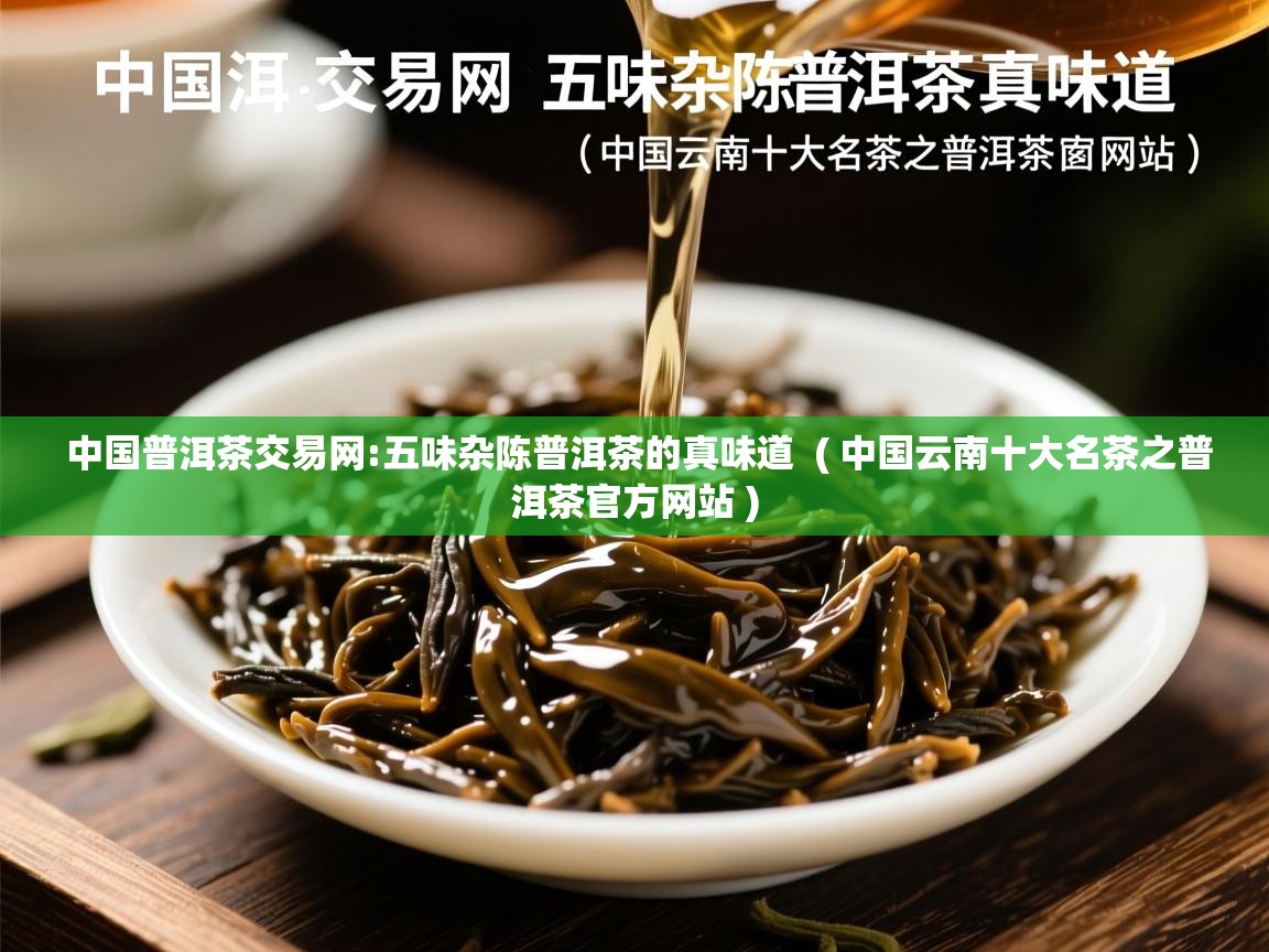  中国普洱茶交易网:五味杂陈普洱茶的真味道  ( 中国云南十大名茶之普洱茶官方网站 )
