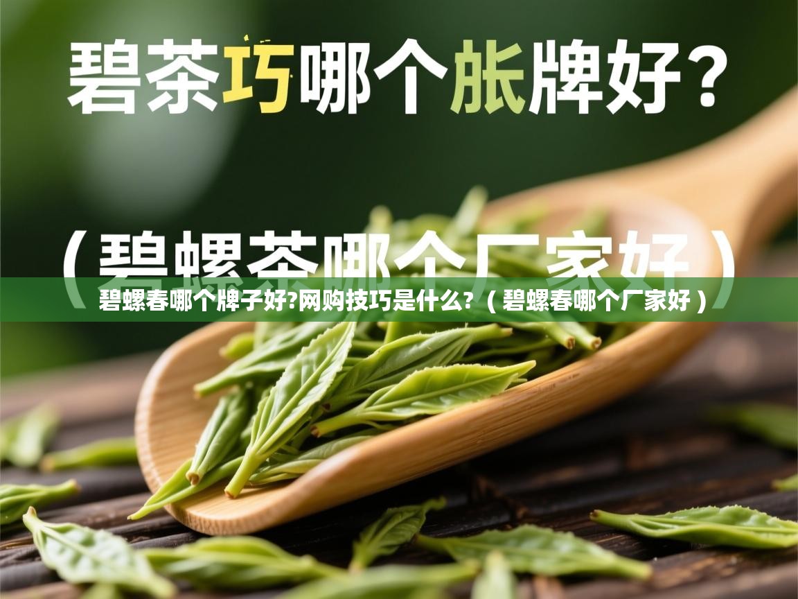 碧螺春哪个牌子好?网购技巧是什么?  ( 碧螺春哪个厂家好 )  碧螺春哪个牌子好?网购技巧是什么?  ( 碧螺春哪个厂家好 )
